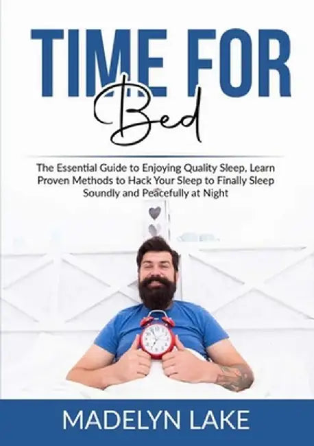 Time For Bed: The Essential Guide to Enjoying Quality Sleep, Learn Proven Methods to Hack Your Sleep to Finally Sleep Soundly and Pe by Madelyn Lake