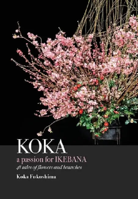 KOKA. A Passion for Ikebana by Koka Fukushima