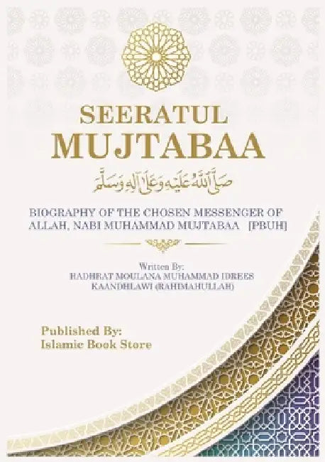 Seeratul Mujtabaa: BIOGRAPHY OF THE CHOSEN MESSENGER OF ALLAH, NABI MUHAMMAD MUJTABAA [PBUH] - The Life of Prophet Muhammad [PBUH] by Moulana Muhammad Idrees Kaandhlawi