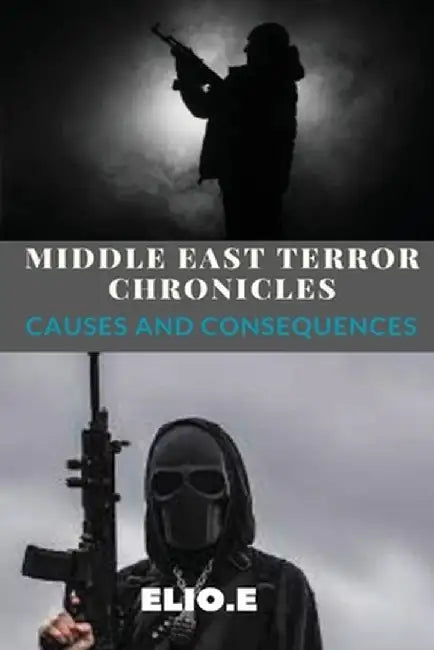 Middle East Terror Chronicles Causes and Consequences by Elio Endless
