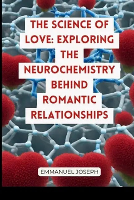 The Science of Love: Exploring the Neurochemistry Behind Romantic Relationships by Emmanuel Joseph