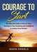 Courage to Start: The Ultimate Guide on How to Have Courage to Face Anything and Confidence to Achieve Your Dreams by Jason Daniels