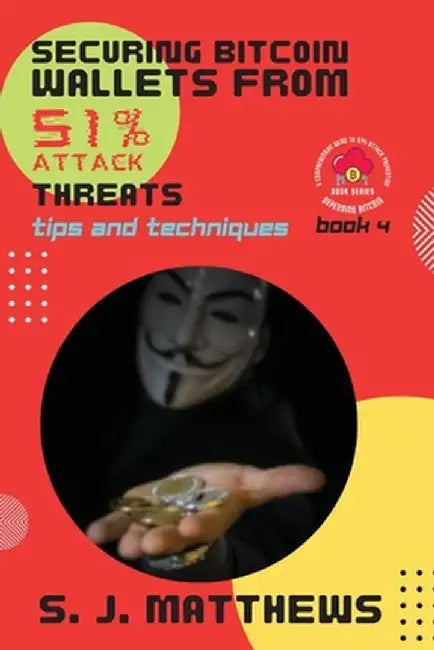 Securing Bitcoin Wallets from 51% Attack Threats: Tips and Techniques by S J Matthews