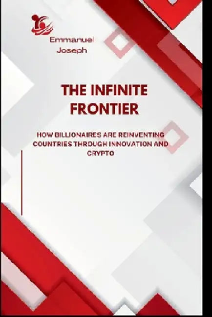 The Infinite Frontier, How Billionaires Are Reinventing Countries Through Innovation and Crypto by Emmanuel Joseph