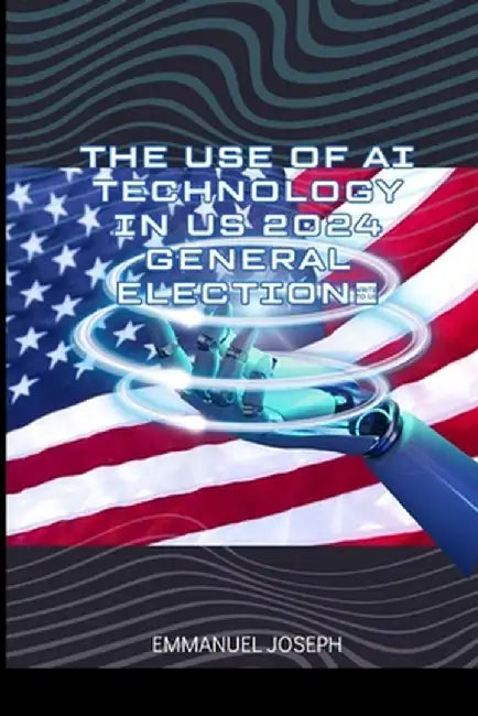 The Use of AI Technology in US 2024 General Election by Emmanuel Joseph