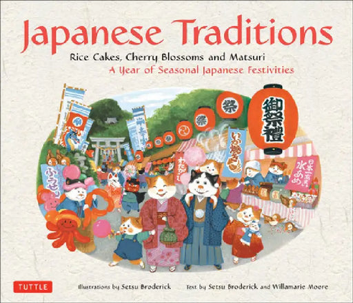 Japanese Traditions: Rice Cakes, Cherry Blossoms and Matsuri: A Year of Seasonal Japanese Festivities by Setsu Broderick