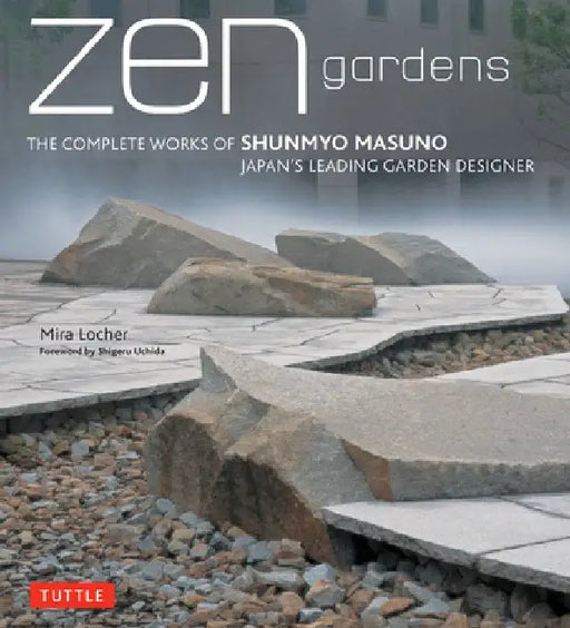 Zen Gardens: The Complete Works of Shunmyo Masuno Japan's Leading Garden Designer by Mira Locher