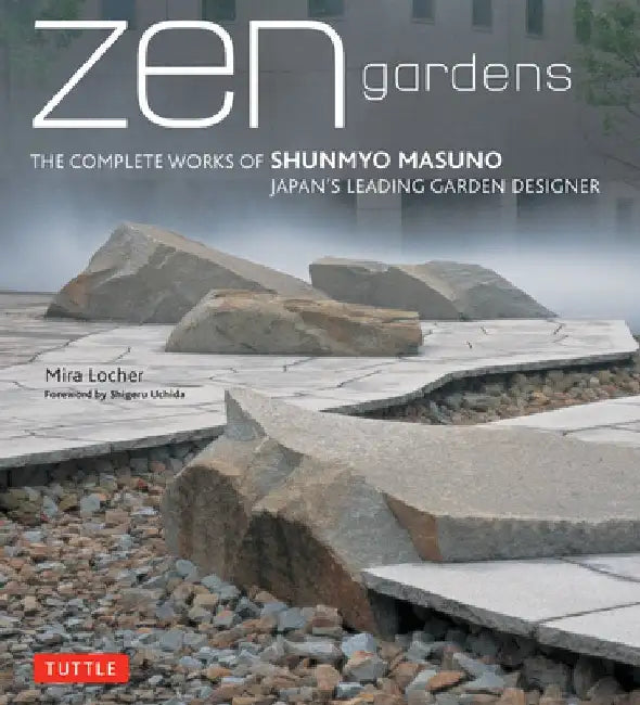 Zen Gardens: The Complete Works of Shunmyo Masuno Japan's Leading Garden Designer by Mira Locher
