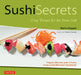 Sushi Secrets: Easy Recipes for the Home Cook. Prepare Delicious Sushi at Home Using Sustainable Local Ingredients! by Marisa Baggett, Trevor Corson