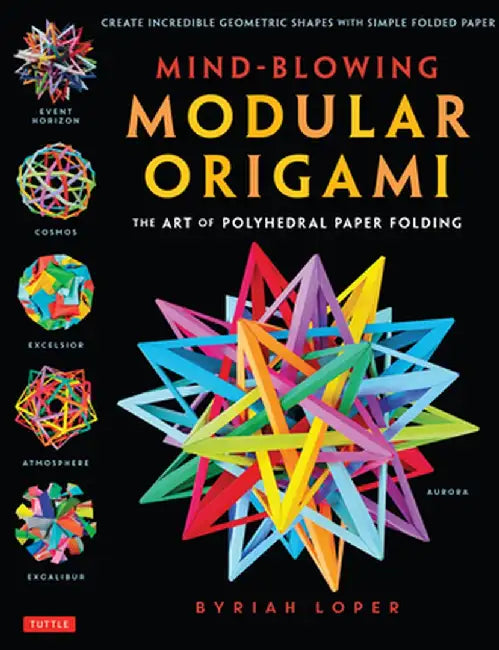 Mind-Blowing Modular Origami: The Art of Polyhedral Paper Folding: Use Origami Math to Fold Complex, Innovative Geometric Origami Models by Byriah Loper