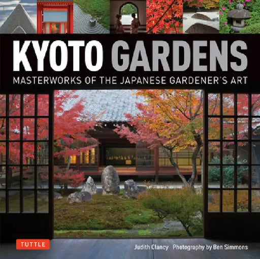 Kyoto Gardens: Masterworks of the Japanese Gardener's Art by Judith Clancy, Ben Simmons