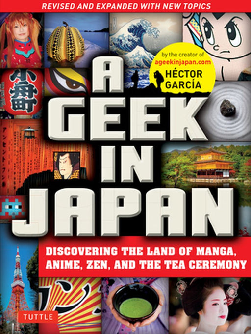 Geek in Japan: Discovering the Land of Manga, Anime, Zen, and the Tea Ceremony (Revised and Expanded) by Hector Garcia