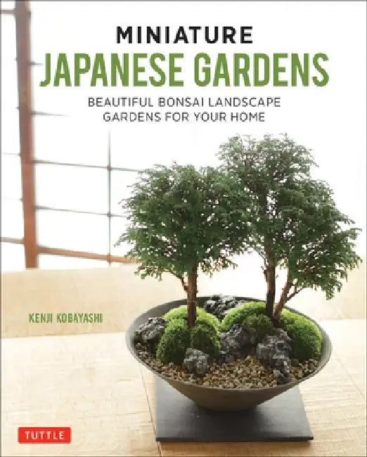 Miniature Japanese Gardens: Tiny Indoor Landscapes and Container Gardens for Your Home by Kenji Kobayashi