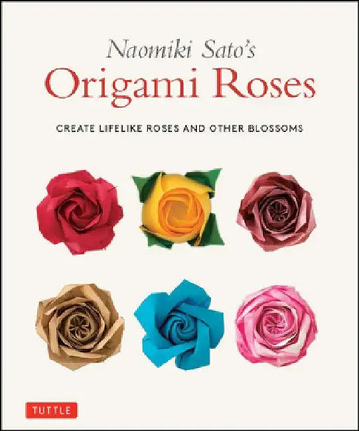 Naomiki Sato's Origami Roses and Other Flowers: Simple Steps to Create Lifelike Blossoms by Naomiki Sato