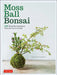 Moss Ball Bonsai: 100 Simple Kokedama Gardens That Are Easy and Fun to Make by Satoshi Sunamori