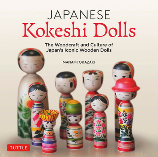 Japanese Kokeshi Dolls: The Culture and Craft of Japan's Iconic Wooden Dolls by Manami Okazaki