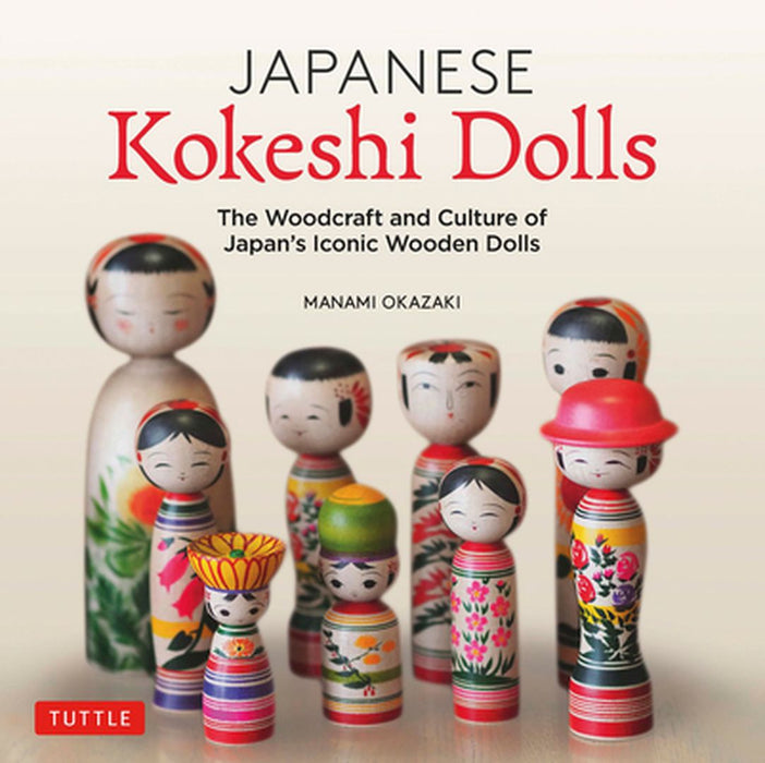 Japanese Kokeshi Dolls: The Culture and Craft of Japan's Iconic Wooden Dolls by Manami Okazaki