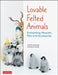 Lovable Felted Animals: Enchanting Mascots, Pets and Accessories by Yucoco Cafe