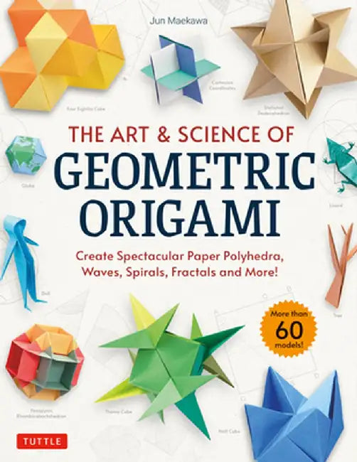 The Art & Science of Geometric Origami: Create Spectacular Paper Polyhedra, Waves, Spirals, Fractals and More! (More Than 60 Models!) by Jun Maekawa
