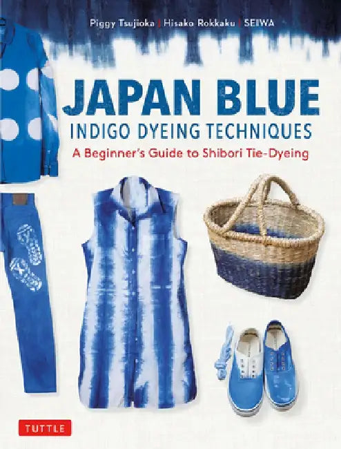 Japan Blue Indigo Dyeing Techniques: A Beginner's Guide to Shibori by Piggy Tsujioka