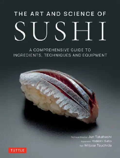The Art and Science of Sushi: A Comprehensive Guide to Ingredients, Techniques and Equipment by Jun Takahashi