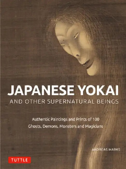 Japanese Yokai and Other Supernatural Beings: Prints and Paintings of 100 Ghosts, Goblins, Demons and Monsters by Andreas Marks