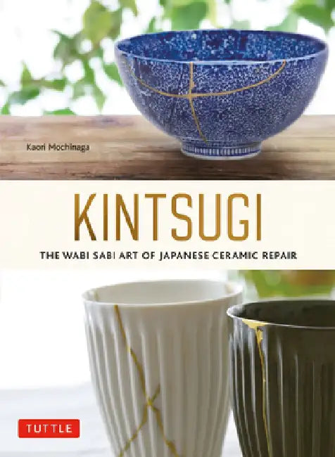 Kintsugi: The Wabi Sabi Art of Japanese Ceramic Repair by Kaori Mochinaga