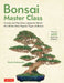 Bonsai Master Class: Lessons and Tips from a Japanese Master (with Over 600 Photos & Diagrams) by Kunio Kobayashi