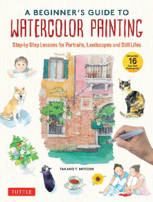 A Beginner's Guide to Watercolor Painting: 15 Step-By-Step Lessons for Portraits, Landscapes and Still Lifes (with 16 Cut-Out Postcards)