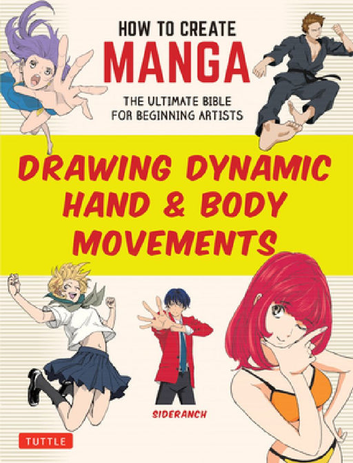 How to Create Manga: Drawing Dynamic Hand & Body Movements: The Ultimate Bible for Beginning Artists by Sideranch