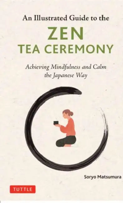 The Illustrated Guide to the Zen Tea Ceremony: Achieving Mindfulness and Calm the Japanese Way by Soryo Matsumura