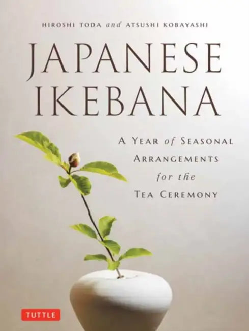 Japanese Ikebana: A Year of Seasonal Arrangements for the Tea Ceremony by Hiroshi Toda, Atsushi Kobayashi