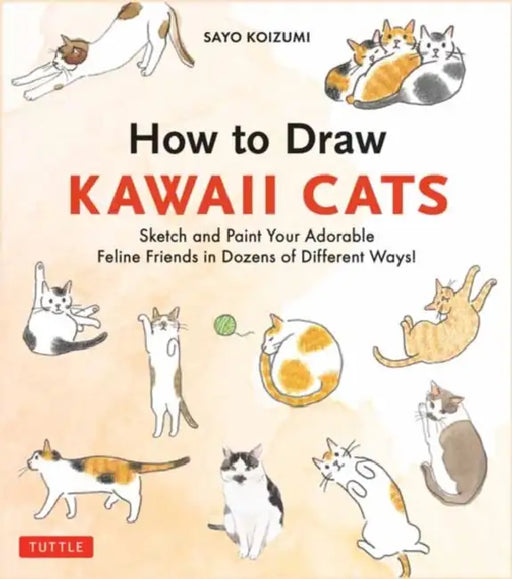 How to Draw Kawaii Cats: Sketch and Paint Your Adorable Feline Friends in Dozens of Different Ways! by Sayo Koizumi