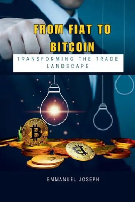 From Fiat to Bitcoin: Transforming the Trade Landscape by Emmanuel Joseph