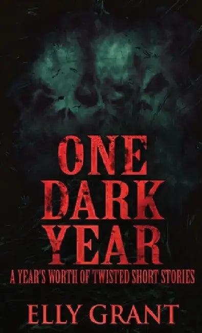 One Dark Year: A Year's Worth Of Twisted Short Stories by Elly Grant