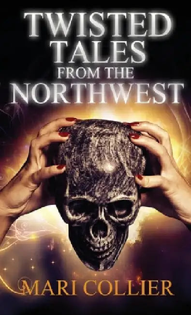 Twisted Tales From The Northwest by Mari Collier