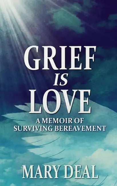 Grief is Love: A Memoir of Surviving Bereavement by Mary Deal