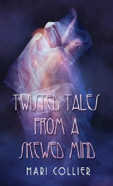 Twisted Tales From a Skewed Mind by Mari Collier