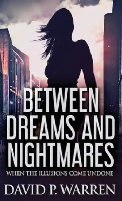 Between Dreams and Nightmares: When The Illusions Come Undone by David P. Warren