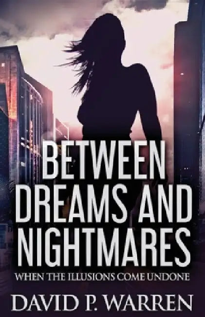 Between Dreams and Nightmares: When The Illusions Come Undone by David P. Warren