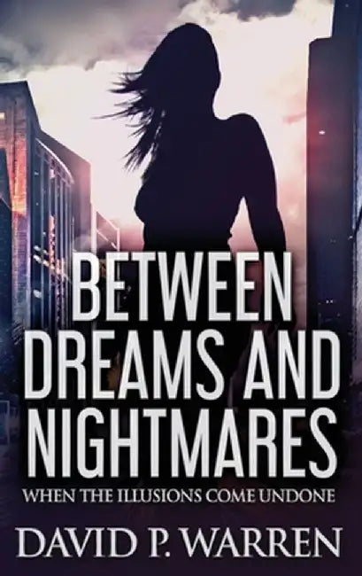 Between Dreams and Nightmares: When The Illusions Come Undone by David P. Warren