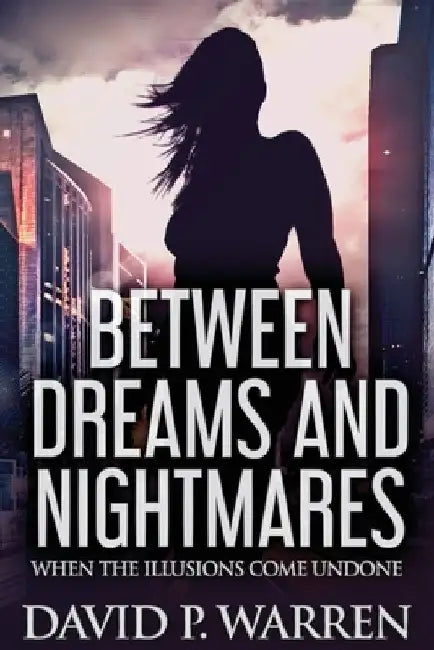 Between Dreams and Nightmares: When The Illusions Come Undone by David P. Warren