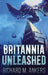 Britannia Unleashed by Richard M. Ankers