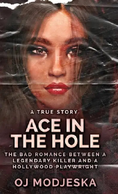 Ace In The Hole: The Bad Romance Between a Legendary Killer and a Hollywood Playwright by Oj Modjeska