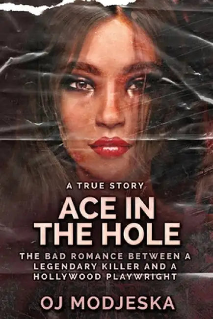 Ace In The Hole: The Bad Romance Between a Legendary Killer and a Hollywood Playwright by Oj Modjeska