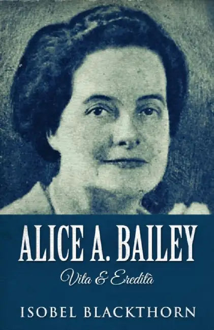 Alice A. Bailey - Vita & Eredità by Isobel Blackthorn