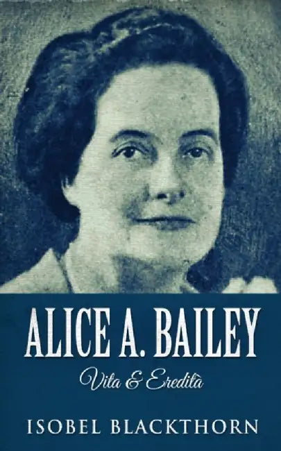 Alice A. Bailey - Vita & Eredità by Isobel Blackthorn