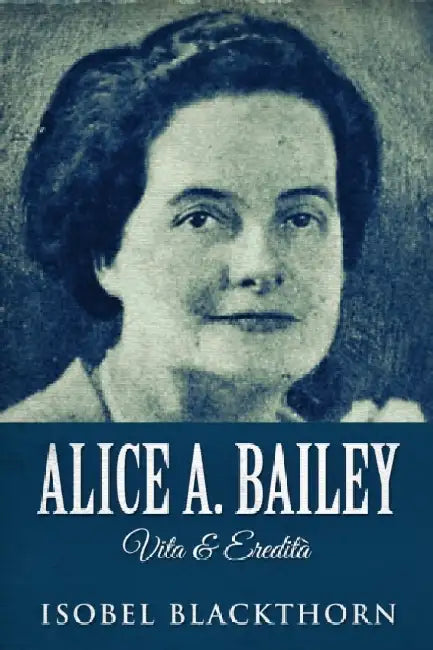 Alice A. Bailey - Vita & Eredità by Isobel Blackthorn