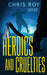 Heroics And Cruelties: A Short Story Collection by Chris Roy