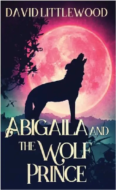 Abigaila And The Wolf Prince by Littlewood, David